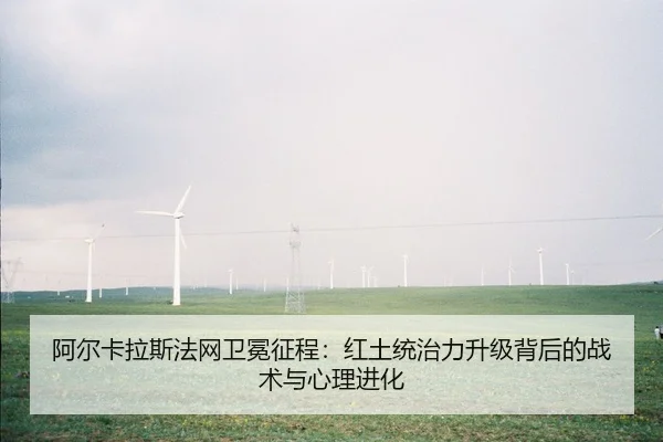 阿尔卡拉斯法网卫冕征程：红土统治力升级背后的战术与心理进化