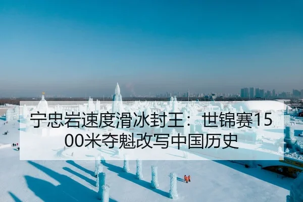 宁忠岩速度滑冰封王：世锦赛1500米夺魁改写中国历史