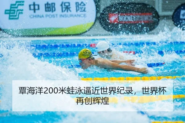 覃海洋200米蛙泳逼近世界纪录，世界杯再创辉煌