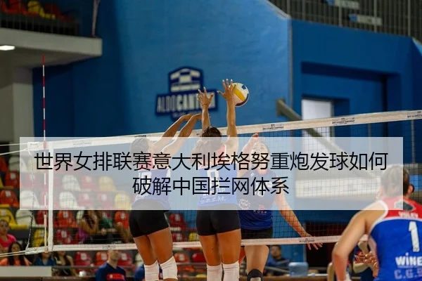 shi-jie-nv-pai-lian-sai-yi-da-li-ai-ge-nu-zhong-pao-fa-qiu-ru-he-po-jie-zhong-guo-lan-wang-ti-xi-2-935.jpg