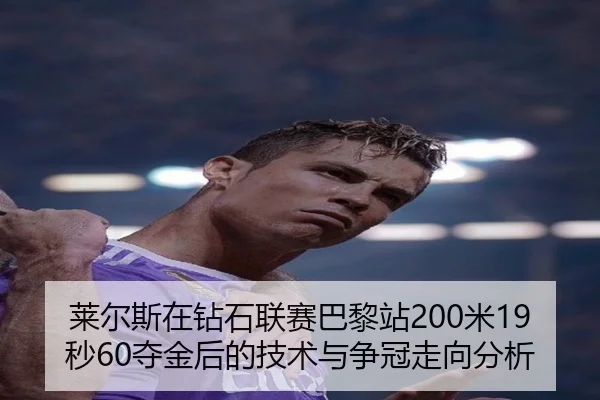 莱尔斯在钻石联赛巴黎站200米19秒60夺金后的技术与争冠走向分析