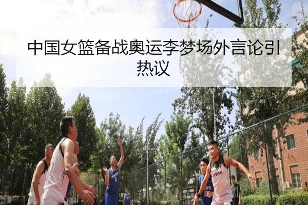 中国女篮备战奥运李梦场外言论引热议