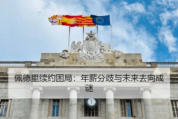 佩德里续约困局：年薪分歧与未来去向成谜