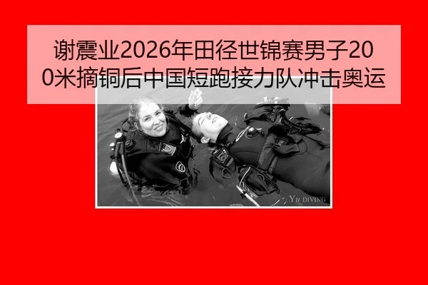 谢震业2026年田径世锦赛男子200米摘铜后中国短跑接力队冲击奥运