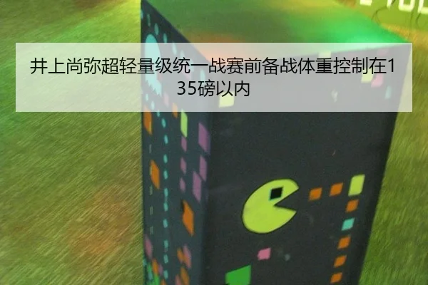 井上尚弥超轻量级统一战赛前备战体重控制在135磅以内