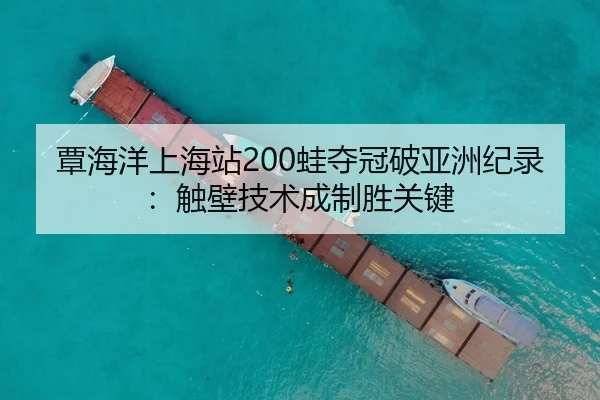 覃海洋上海站200蛙夺冠破亚洲纪录：触壁技术成制胜关键